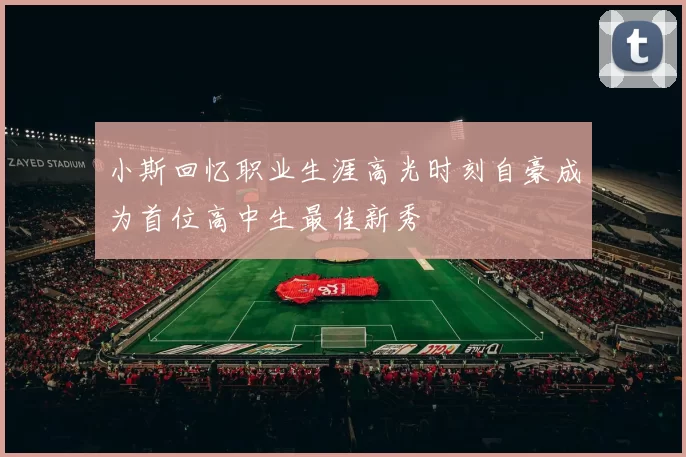 小斯回忆职业生涯高光时刻自豪成为首位高中生最佳新秀