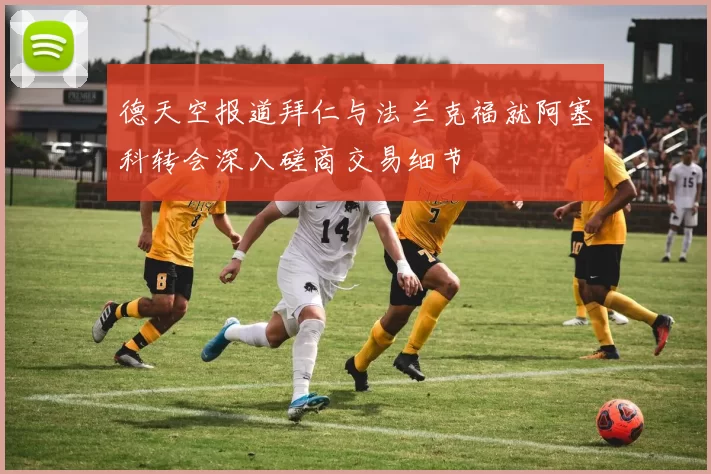 德天空报道拜仁与法兰克福就阿塞科转会深入磋商交易细节