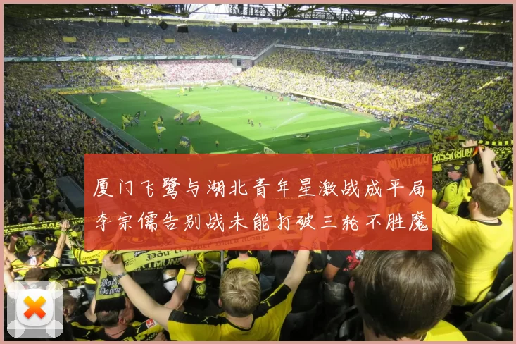 厦门飞鹭与湖北青年星激战成平局李宗儒告别战未能打破三轮不胜魔咒