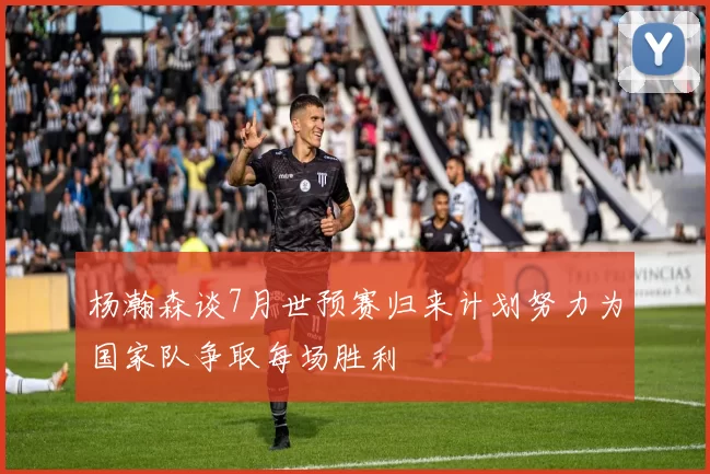 杨瀚森谈7月世预赛归来计划努力为国家队争取每场胜利
