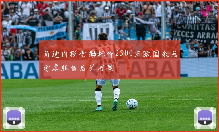 乌迪内斯索勒标价2500万欧国米或考虑租借后买方案