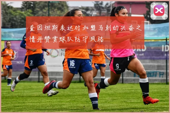 奎因坦斯表达对加盟马刺的兴奋之情并赞赏球队防守风格