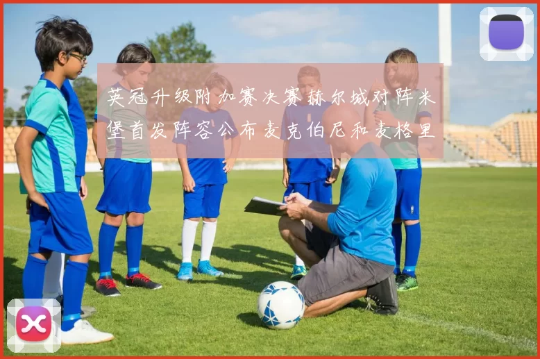 英冠升级附加赛决赛赫尔城对阵米堡首发阵容公布麦克伯尼和麦格里出战