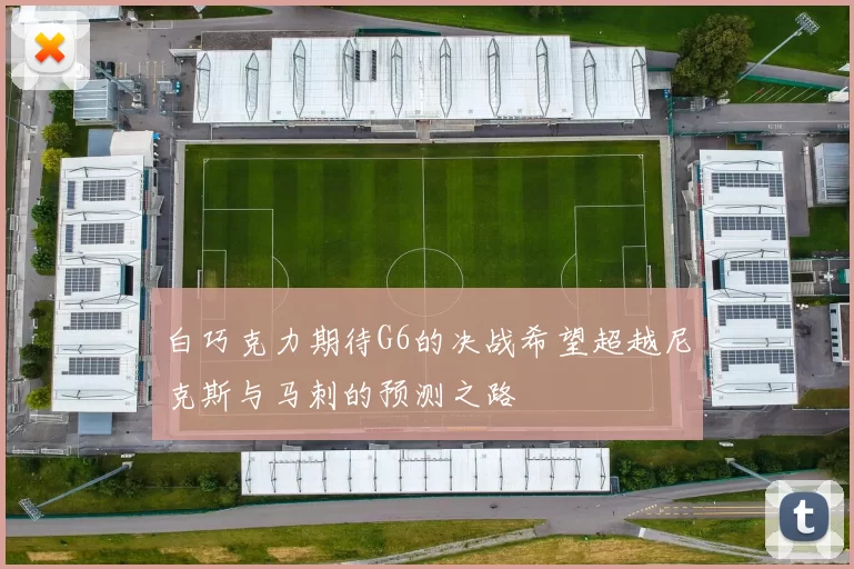 白巧克力期待G6的决战希望超越尼克斯与马刺的预测之路